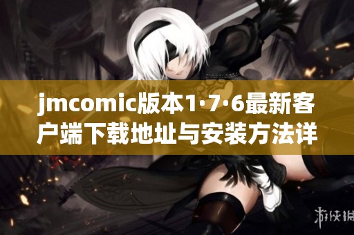 jmcomic版本1·7·6最新客户端下载地址与安装方法详解