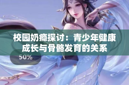校园奶瘾探讨：青少年健康成长与骨骼发育的关系