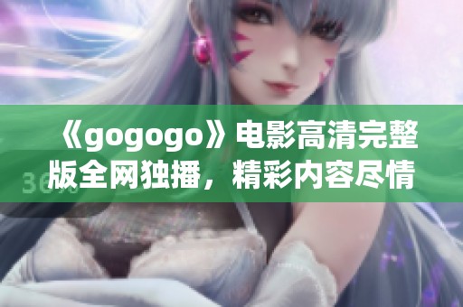 《gogogo》电影高清完整版全网独播，精彩内容尽情体验！