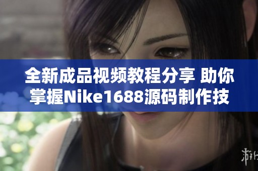 全新成品视频教程分享 助你掌握Nike1688源码制作技巧