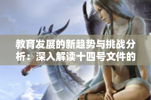 教育发展的新趋势与挑战分析：深入解读十四号文件的影响