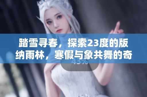 踏雪寻春，探索23度的版纳雨林，寒假与象共舞的奇妙旅程即将开启！