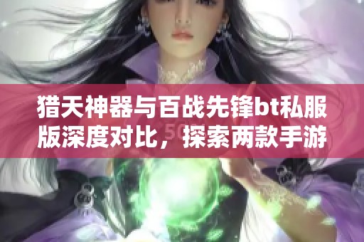 猎天神器与百战先锋bt私服版深度对比，探索两款手游的独特魅力与乐趣