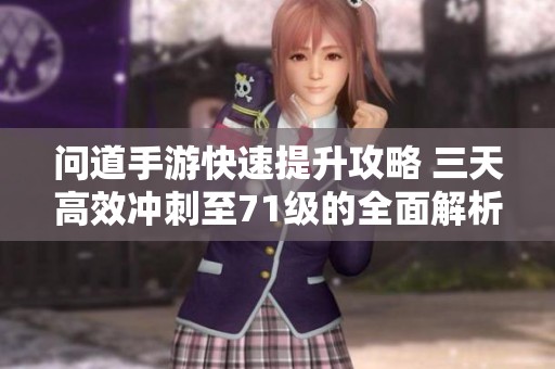 问道手游快速提升攻略 三天高效冲刺至71级的全面解析与技巧分享