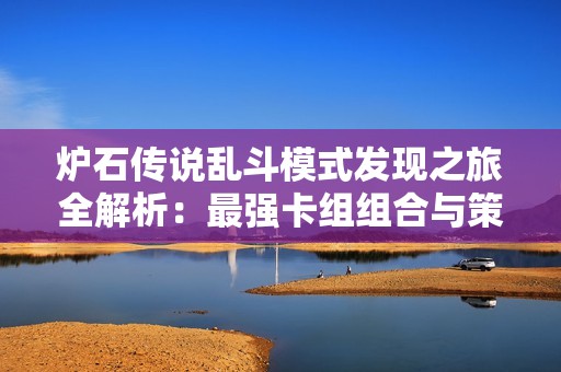 炉石传说乱斗模式发现之旅全解析：最强卡组组合与策略深度分享