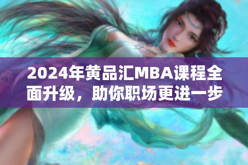 2024年黄品汇MBA课程全面升级，助你职场更进一步