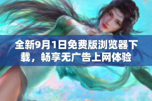 全新9月1日免费版浏览器下载，畅享无广告上网体验