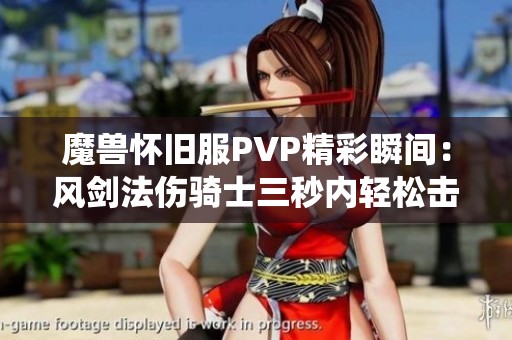 魔兽怀旧服PVP精彩瞬间：风剑法伤骑士三秒内轻松击败T3盗贼的华丽演绎