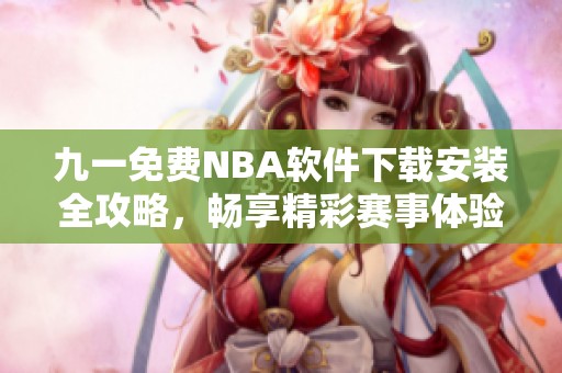 九一免费NBA软件下载安装全攻略，畅享精彩赛事体验！