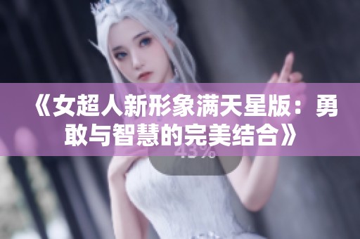 《女超人新形象满天星版：勇敢与智慧的完美结合》