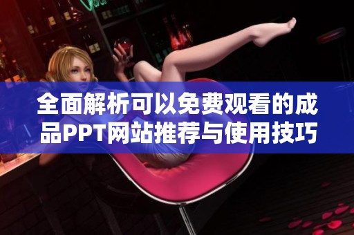 全面解析可以免费观看的成品PPT网站推荐与使用技巧