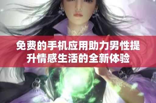 免费的手机应用助力男性提升情感生活的全新体验