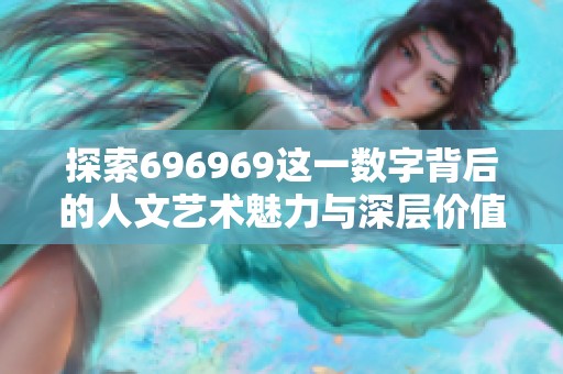 探索696969这一数字背后的人文艺术魅力与深层价值