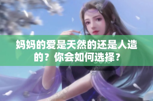 妈妈的爱是天然的还是人造的？你会如何选择？