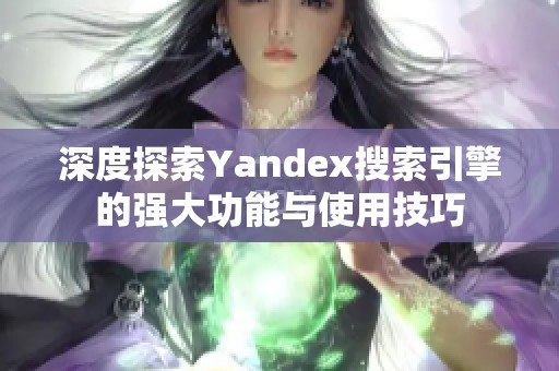 深度探索Yandex搜索引擎的强大功能与使用技巧