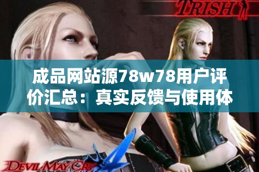 成品网站源78w78用户评价汇总：真实反馈与使用体验分析