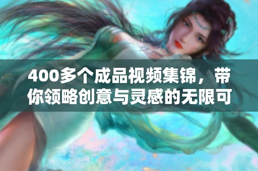 400多个成品视频集锦，带你领略创意与灵感的无限可能