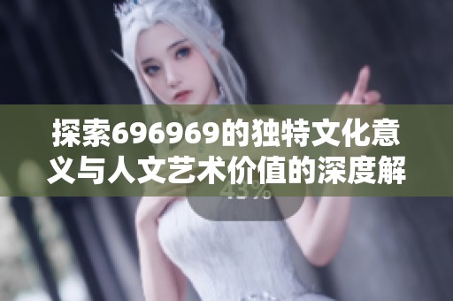 探索696969的独特文化意义与人文艺术价值的深度解析