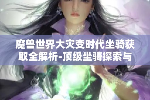 魔兽世界大灾变时代坐骑获取全解析-顶级坐骑探索与获取攻略详解