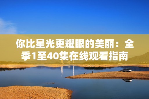 你比星光更耀眼的美丽：全季1至40集在线观看指南