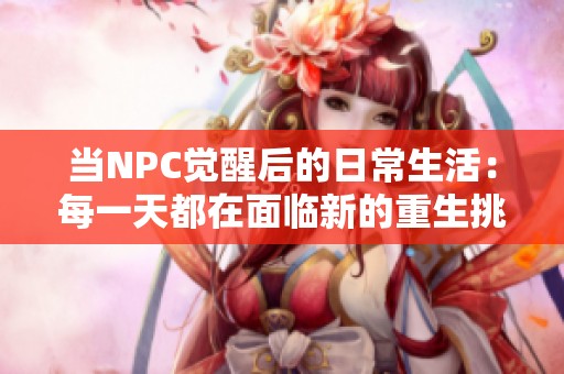 当NPC觉醒后的日常生活：每一天都在面临新的重生挑战