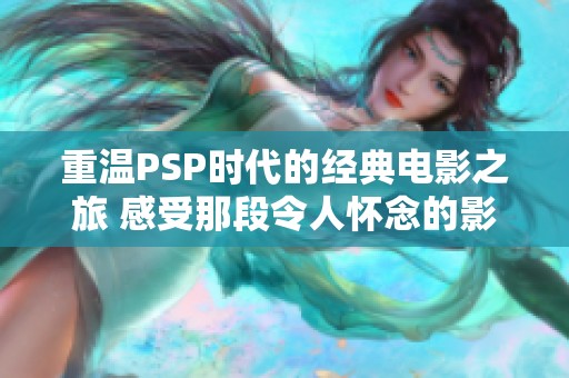 重温PSP时代的经典电影之旅 感受那段令人怀念的影像盛宴