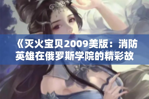 《灭火宝贝2009美版：消防英雄在俄罗斯学院的精彩故事》