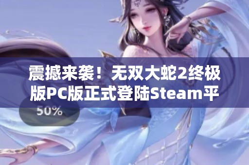 震撼来袭！无双大蛇2终极版PC版正式登陆Steam平台，带你体验游戏新高潮