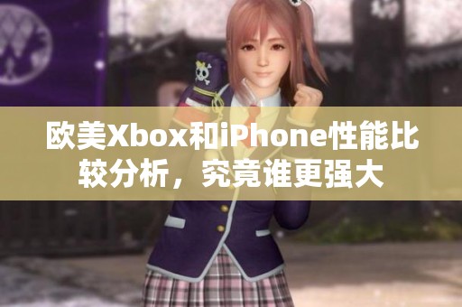 欧美Xbox和iPhone性能比较分析，究竟谁更强大