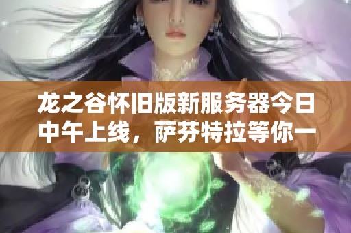 龙之谷怀旧版新服务器今日中午上线，萨芬特拉等你一同探索勇者之旅！