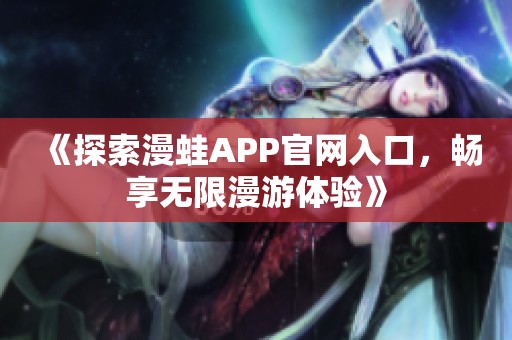 《探索漫蛙APP官网入口，畅享无限漫游体验》