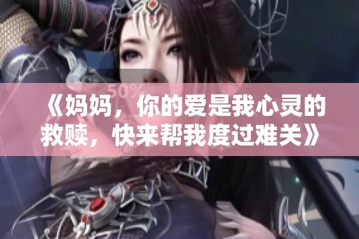 《妈妈，你的爱是我心灵的救赎，快来帮我度过难关》