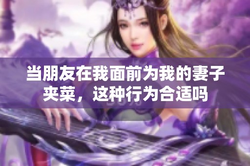 当朋友在我面前为我的妻子夹菜，这种行为合适吗