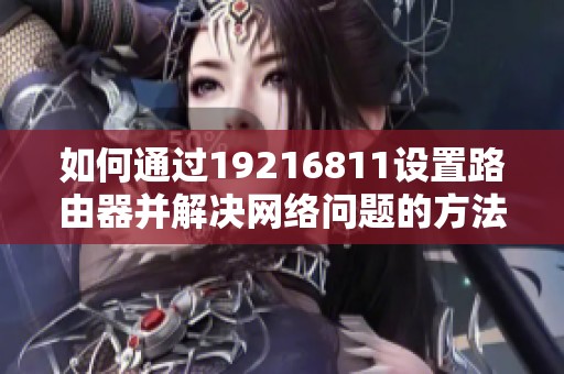 如何通过19216811设置路由器并解决网络问题的方法解析