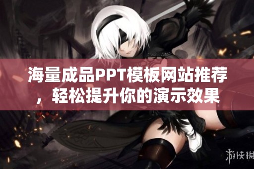 海量成品PPT模板网站推荐，轻松提升你的演示效果