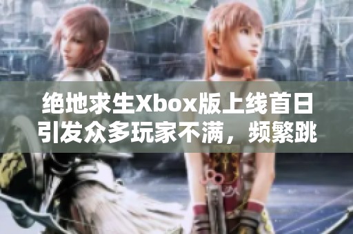 绝地求生Xbox版上线首日引发众多玩家不满，频繁跳帧与优化问题备受吐槽