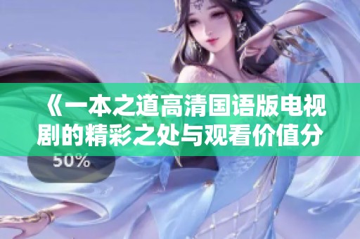 《一本之道高清国语版电视剧的精彩之处与观看价值分析》