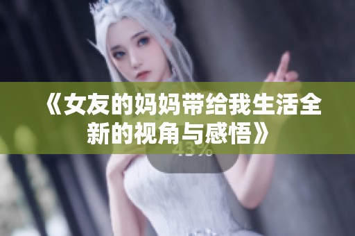 《女友的妈妈带给我生活全新的视角与感悟》