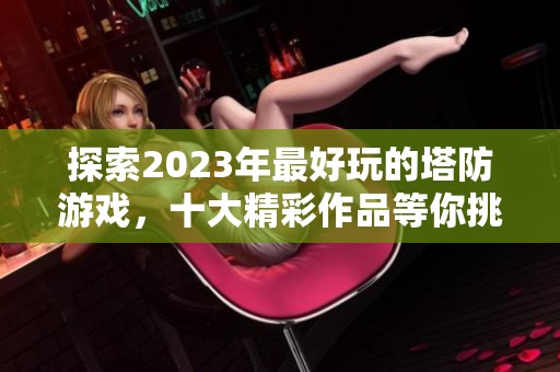 探索2023年最好玩的塔防游戏，十大精彩作品等你挑战！