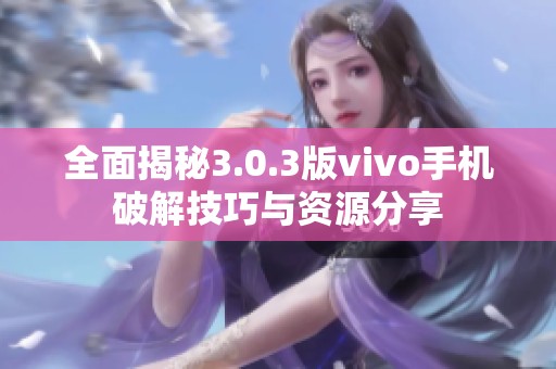 全面揭秘3.0.3版vivo手机破解技巧与资源分享