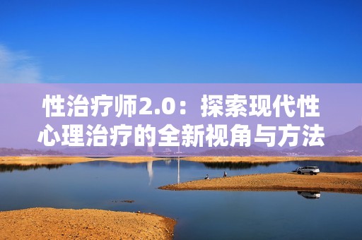 性治疗师2.0：探索现代性心理治疗的全新视角与方法