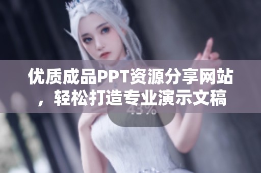 优质成品PPT资源分享网站，轻松打造专业演示文稿