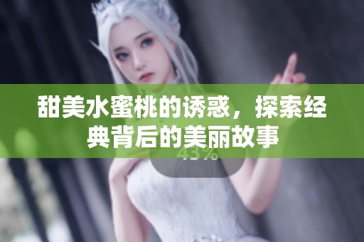 甜美水蜜桃的诱惑，探索经典背后的美丽故事