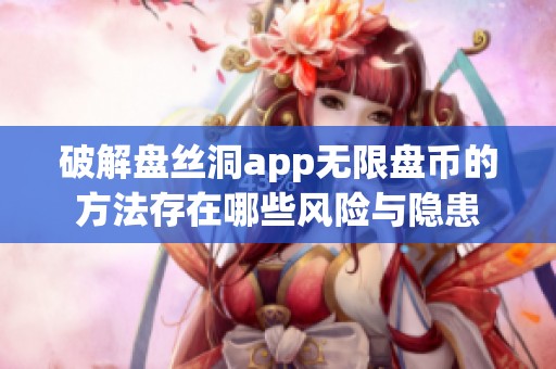 破解盘丝洞app无限盘币的方法存在哪些风险与隐患