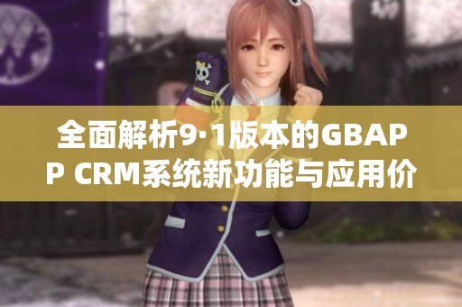 全面解析9·1版本的GBAPP CRM系统新功能与应用价值