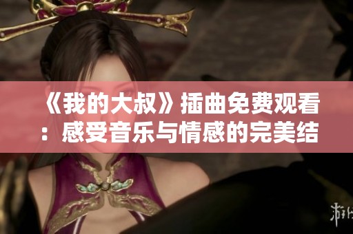 《我的大叔》插曲免费观看：感受音乐与情感的完美结合