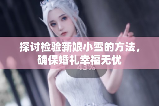 探讨检验新娘小雪的方法，确保婚礼幸福无忧