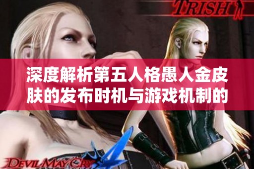 深度解析第五人格愚人金皮肤的发布时机与游戏机制的全方位探讨