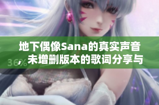 地下偶像Sana的真实声音，未增删版本的歌词分享与解析