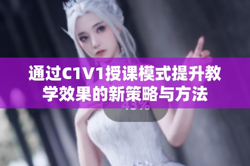 通过C1V1授课模式提升教学效果的新策略与方法